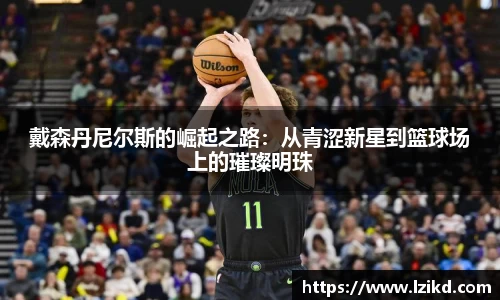 戴森丹尼尔斯的崛起之路：从青涩新星到篮球场上的璀璨明珠